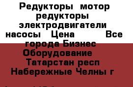 Редукторы, мотор-редукторы, электродвигатели, насосы › Цена ­ 123 - Все города Бизнес » Оборудование   . Татарстан респ.,Набережные Челны г.